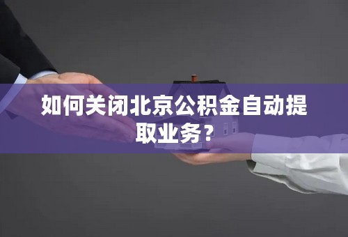 如何关闭北京公积金自动提取业务？