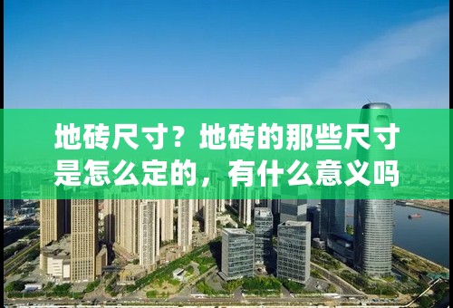 地砖尺寸？地砖的那些尺寸是怎么定的，有什么意义吗？为什么没有700*700的？