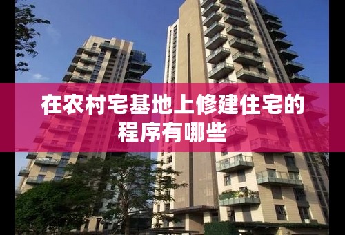 在农村宅基地上修建住宅的程序有哪些