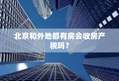 北京和外地都有房会收房产税吗？