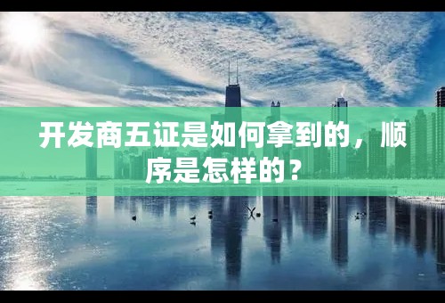 开发商五证是如何拿到的，顺序是怎样的？