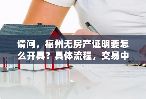 请问，福州无房产证明要怎么开具？具体流程，交易中心的地址？