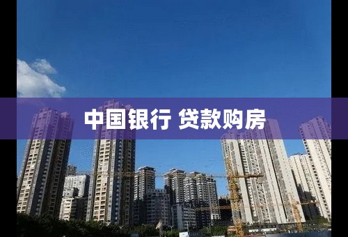 中国银行 贷款购房