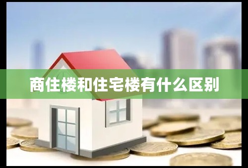 商住楼和住宅楼有什么区别