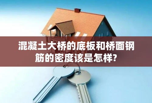 混凝土大桥的底板和桥面钢筋的密度该是怎样?