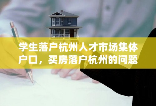 学生落户杭州人才市场集体户口，买房落户杭州的问题。