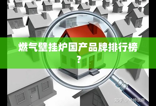 燃气壁挂炉国产品牌排行榜？