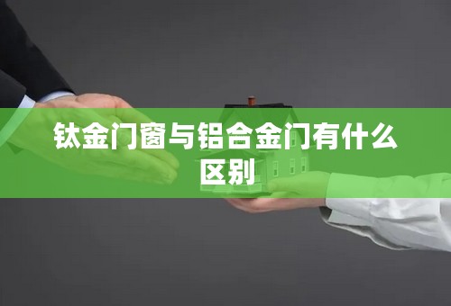 钛金门窗与铝合金门有什么区别