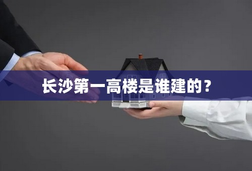 长沙第一高楼是谁建的？