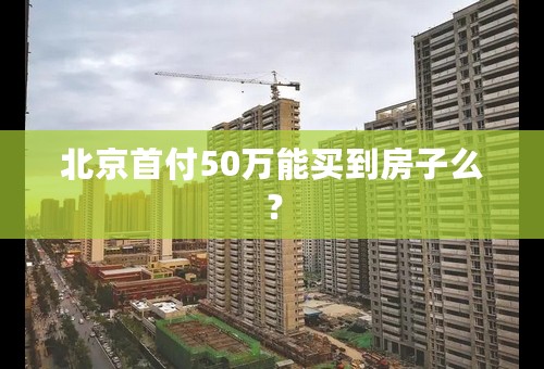 北京首付50万能买到房子么？