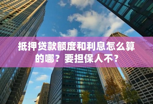 抵押贷款额度和利息怎么算的哪？要担保人不？