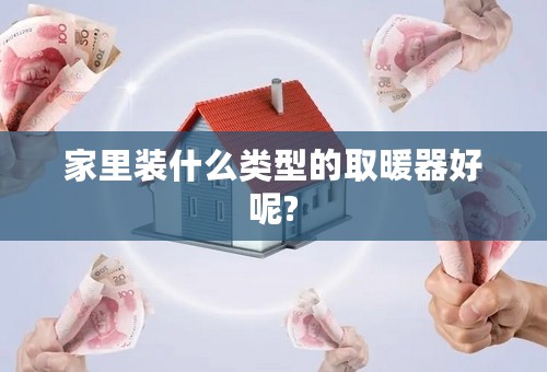 家里装什么类型的取暖器好呢?