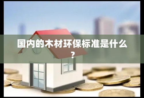 国内的木材环保标准是什么？