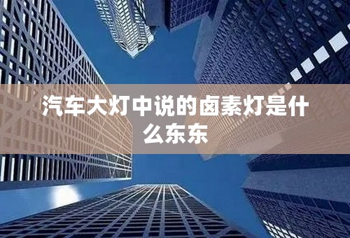 汽车大灯中说的卤素灯是什么东东