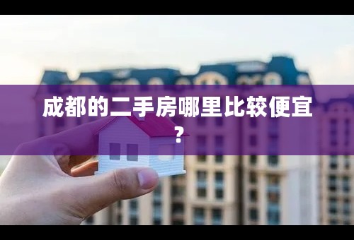 成都的二手房哪里比较便宜？