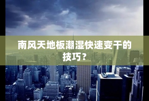 南风天地板潮湿快速变干的技巧？