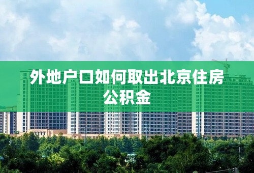 外地户口如何取出北京住房公积金