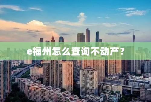 e福州怎么查询不动产？