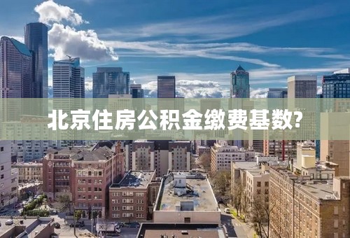 北京住房公积金缴费基数?