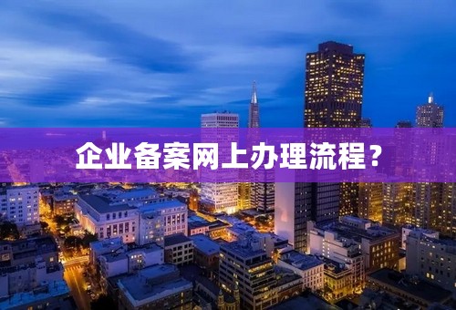 企业备案网上办理流程？