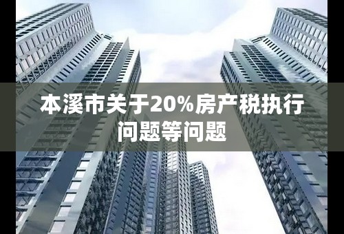 本溪市关于20%房产税执行问题等问题