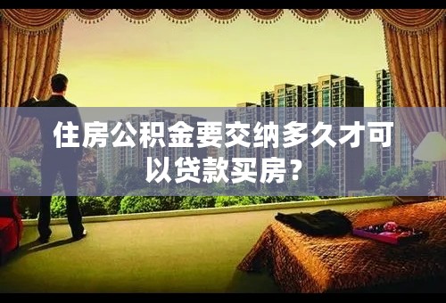 住房公积金要交纳多久才可以贷款买房？