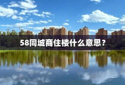 58同城商住楼什么意思？