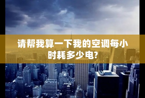 请帮我算一下我的空调每小时耗多少电?