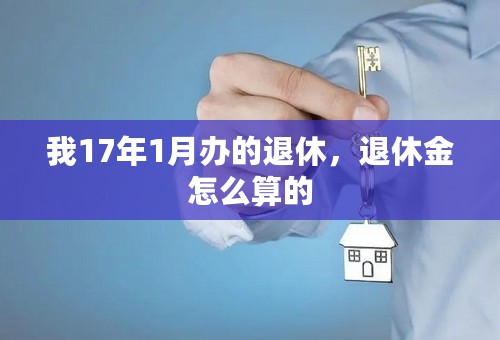 我17年1月办的退休，退休金怎么算的