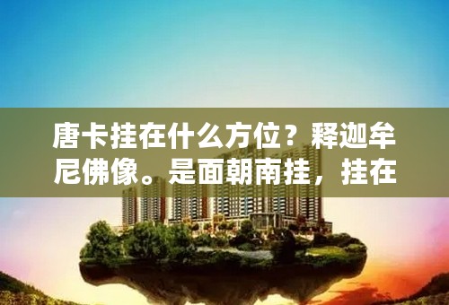 唐卡挂在什么方位？释迦牟尼佛像。是面朝南挂，挂在北面的墙吗？