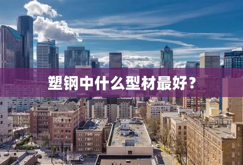 塑钢中什么型材最好？