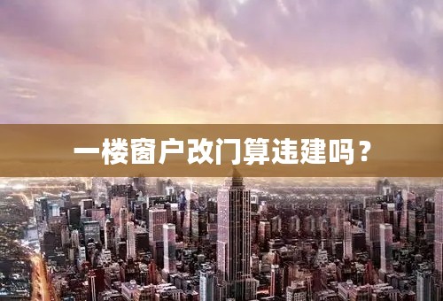 一楼窗户改门算违建吗？