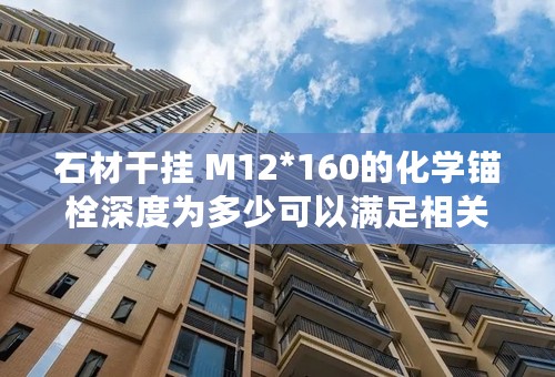 石材干挂 M12*160的化学锚栓深度为多少可以满足相关规范和要求？请指教