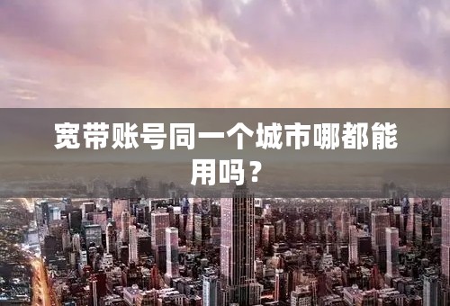 宽带账号同一个城市哪都能用吗？