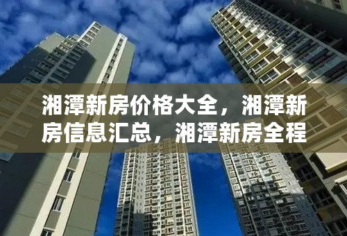 湘潭新房价格大全，湘潭新房信息汇总，湘潭新房全程报道，湘潭新房楼盘推荐哪里找？