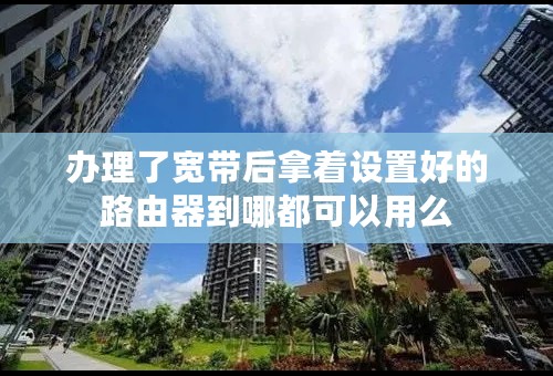 办理了宽带后拿着设置好的路由器到哪都可以用么