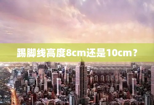 踢脚线高度8cm还是10cm？