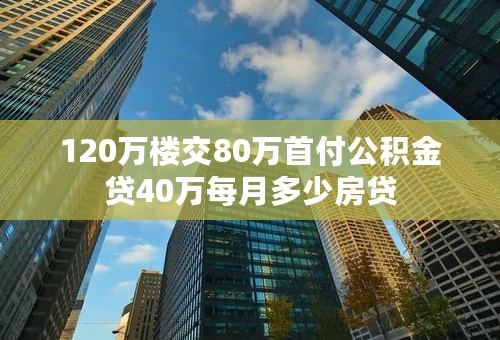 120万楼交80万首付公积金贷40万每月多少房贷