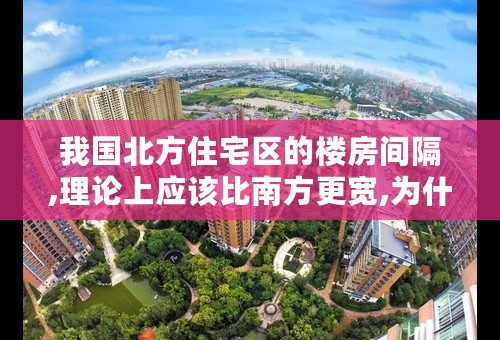 我国北方住宅区的楼房间隔,理论上应该比南方更宽,为什么？