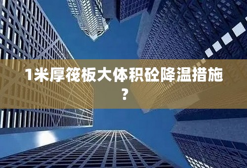 1米厚筏板大体积砼降温措施？