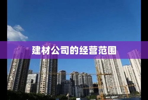 建材公司的经营范围