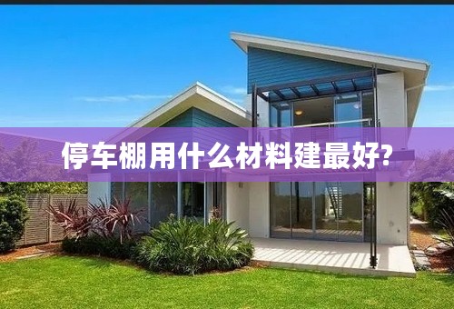 停车棚用什么材料建最好?