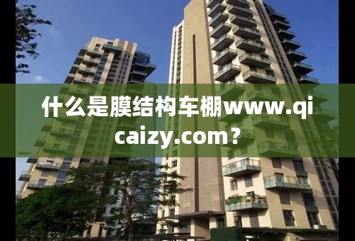 什么是膜结构车棚www.qicaizy.com？