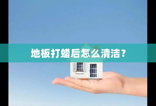 地板打蜡后怎么清洁？