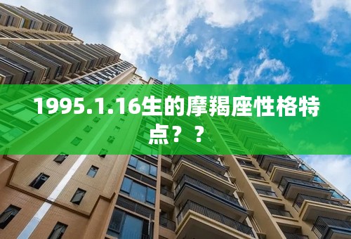 1995.1.16生的摩羯座性格特点？？