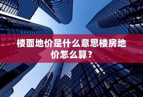 楼面地价是什么意思楼房地价怎么算？