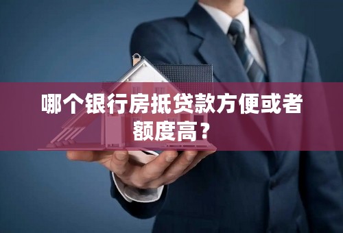 哪个银行房抵贷款方便或者额度高？