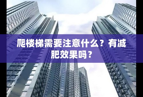 爬楼梯需要注意什么？有减肥效果吗？