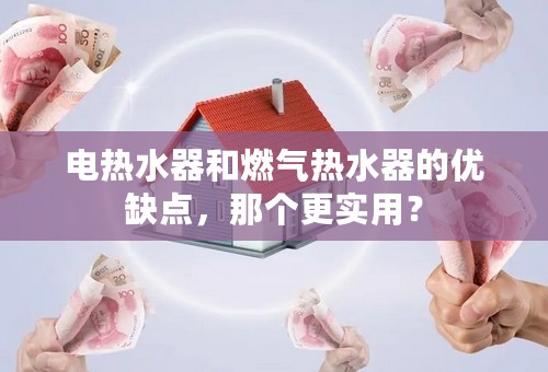 电热水器和燃气热水器的优缺点，那个更实用？