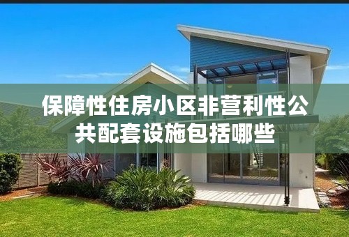 保障性住房小区非营利性公共配套设施包括哪些